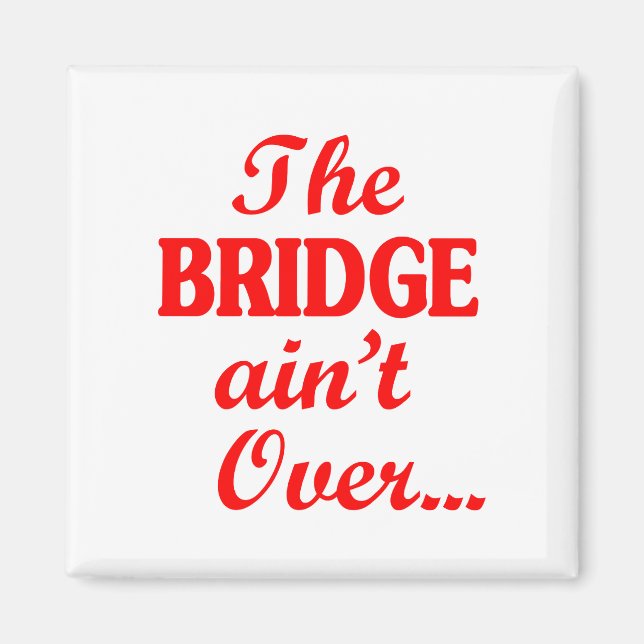 The BRIDGE ain't Over... Magnet (Front)