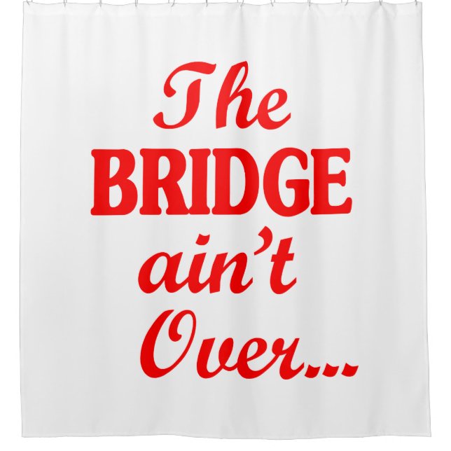 The BRIDGE ain't Over... Shower Curtain (Front)