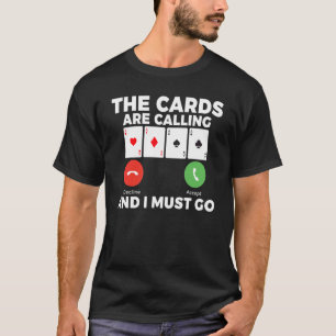 The Cards are Calling and i must go Game Playing C T-Shirt