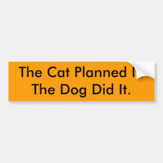 The Cat Planned It.The Dog Did It. Bumper Sticker