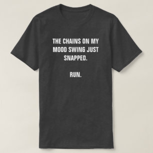 THE CHAINS ON MY MOOD SWING JUST SNAPPED. RUN. T-Shirt