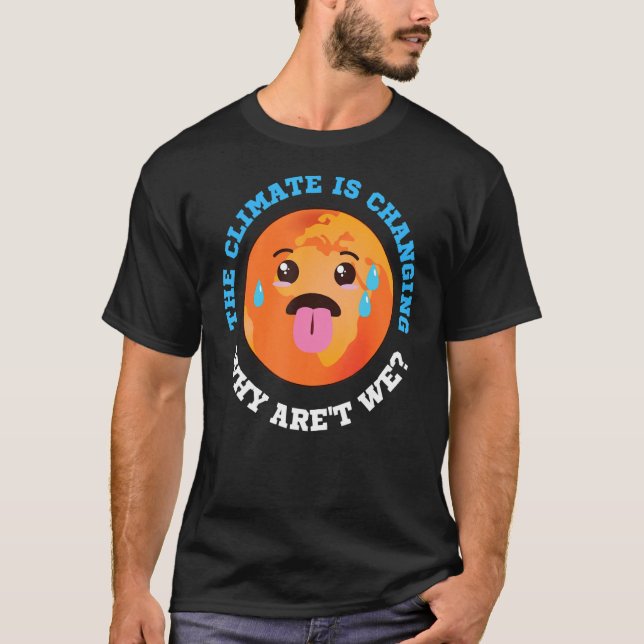 The Climate Is Changing Why Aren't We T-Shirt (Front)