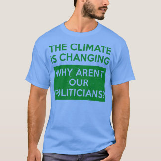 The Climate Is Changing Why Arenx27t Our Politicia T-Shirt