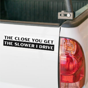 The Close You Get The Slower I Drive Funny Bumper Sticker
