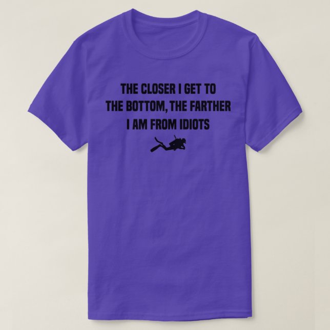 The Closer I Get to the Bottom Funny scuba diving  T-Shirt (Design Front)