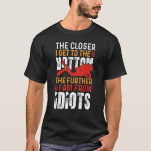 The Closer i get to the Bottom Scuba Diving Diver T-Shirt