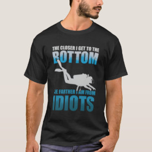 The Closer I Get To The Bottom Scuba Diving Idiots T-Shirt