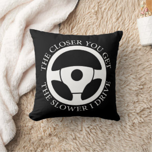 The Closer You Get The Slower Funny Driver Sarcasm Cushion