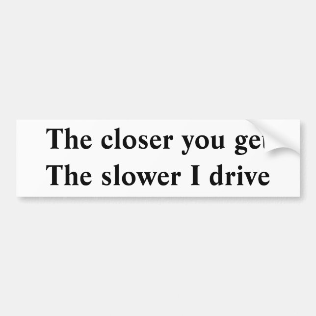 The closer you get The slower I drive Bumper Sticker (Front)