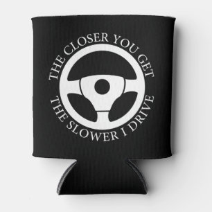 The Closer You Get The Slower I Drive Driving Cool Can Cooler