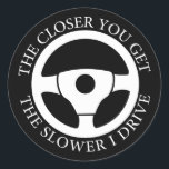 The Closer You Get The Slower I Drive Driving Cool Classic Round Sticker<br><div class="desc">Funny sarcastic sayings "The Closer You Get The Slower I Drive" best present idea for any member of your family who loves driving. A great gift for the bus driver or truck driver in your life who spends a lot of time on the roads driving a big rig.</div>