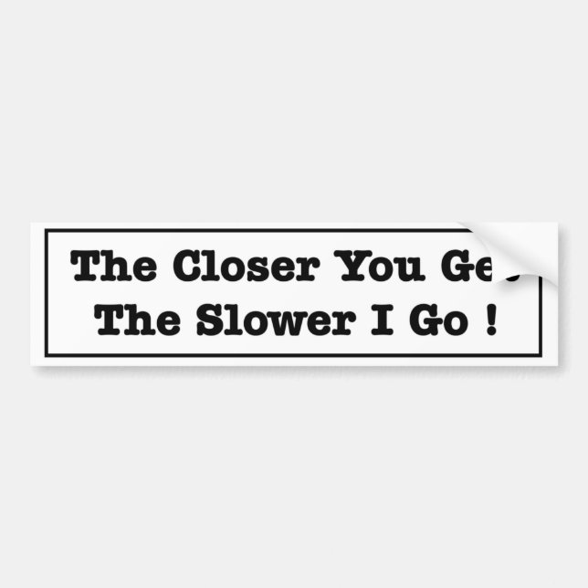 the closer you get the slower I go funny tailgater Bumper Sticker (Front)