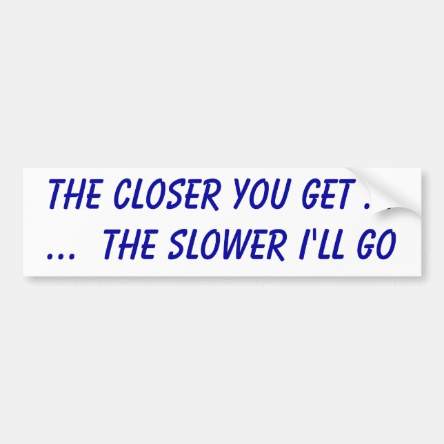 The closer you get ......  the slower I'll go Bumper Sticker (Front)