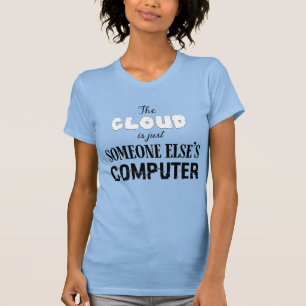The Cloud is just Someone Else's Computer T-Shirt