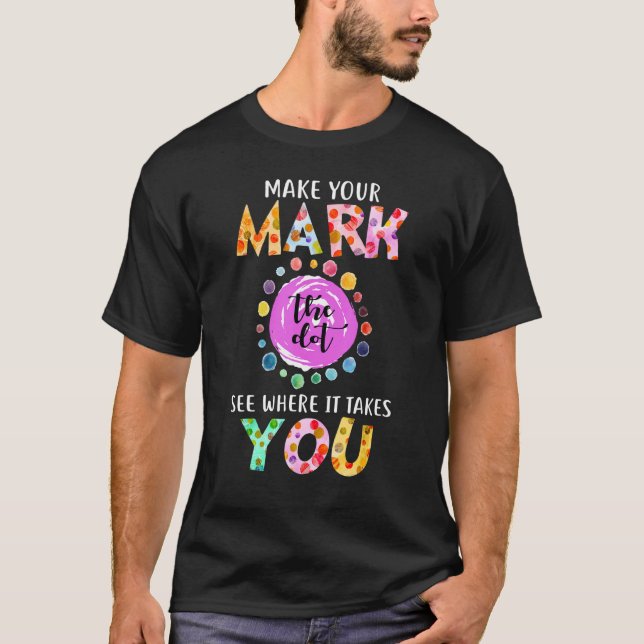 The Colourful Dot Day Make Your Mark See Where It  T-Shirt (Front)