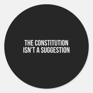 The Constitution Isn’t A Suggestion Classic Round Sticker