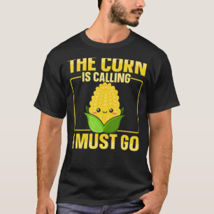The corn is calling   I must go Quote for a Corn C T-Shirt