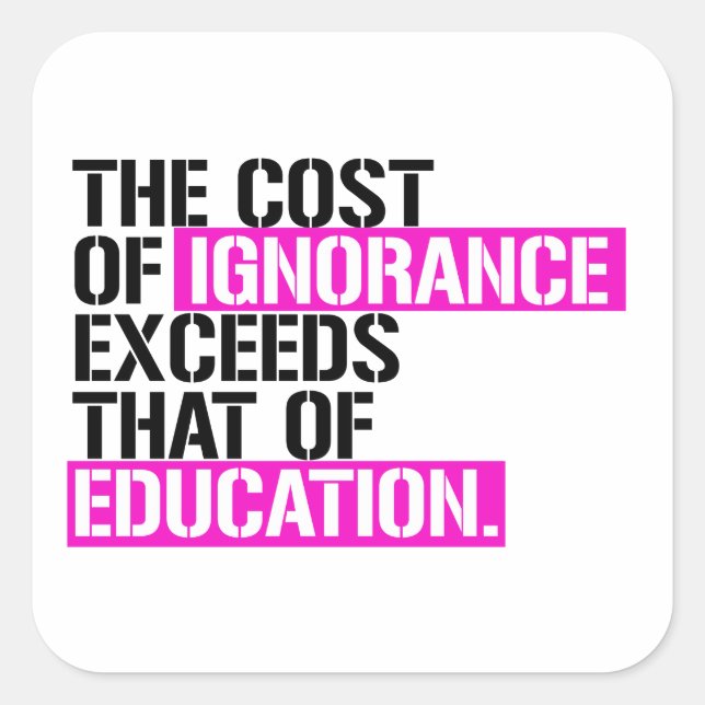 The cost of ignorance exceeds that of education square sticker (Front)