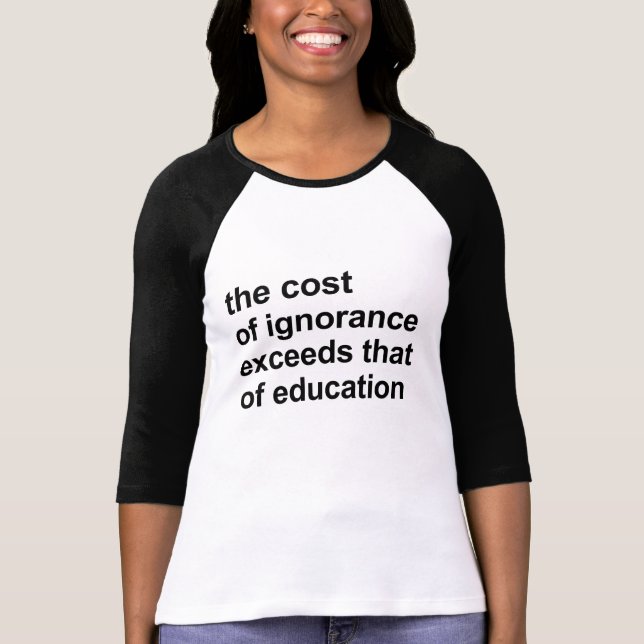 The cost of ignorance exceeds that of education T-Shirt (Front)