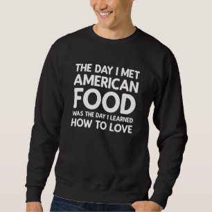 The Day I Met American Food  American Food Sweatshirt