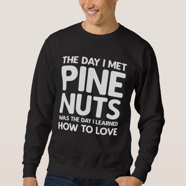The Day I Met Pine Nuts  Pine Nuts Sweatshirt (Front)