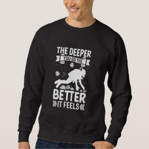 The Deeper You Go The Better Funny Scuba Diving Sweatshirt