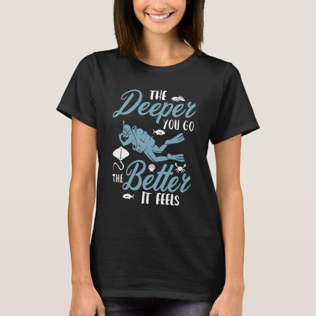 The Deeper You Go The Better It Feels Scuba Diver  T-Shirt (Front)