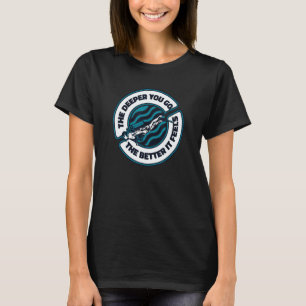 The Deeper You Go The Better It Feels Underwater S T-Shirt