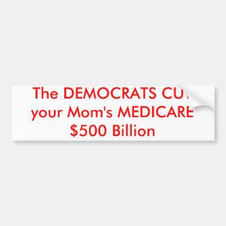 The DEMOCRATS CUT your Mum's MEDICARE $500 Billion Bumper Sticker