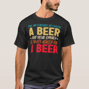 The Difference Between A Beer And Your Opinion Is  T-Shirt