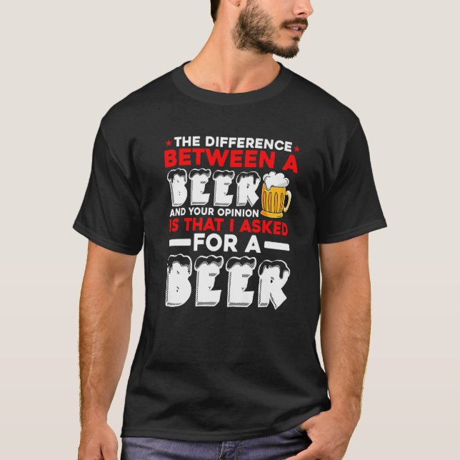 The Difference Between A Beer And Your Opinion Is  T-Shirt (Front)