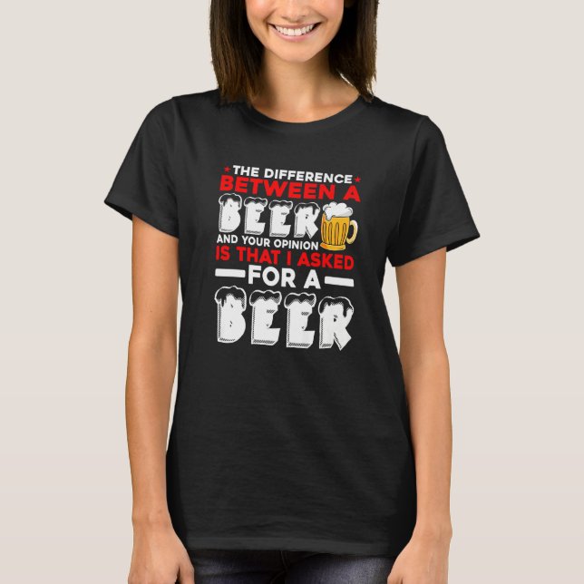 The Difference Between A Beer And Your Opinion Is  T-Shirt (Front)