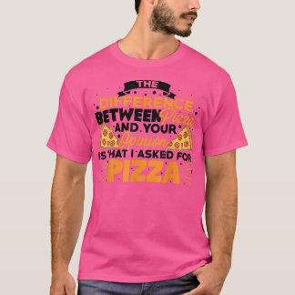 The Difference Between Pizza And You Pizza Lover I T-Shirt
