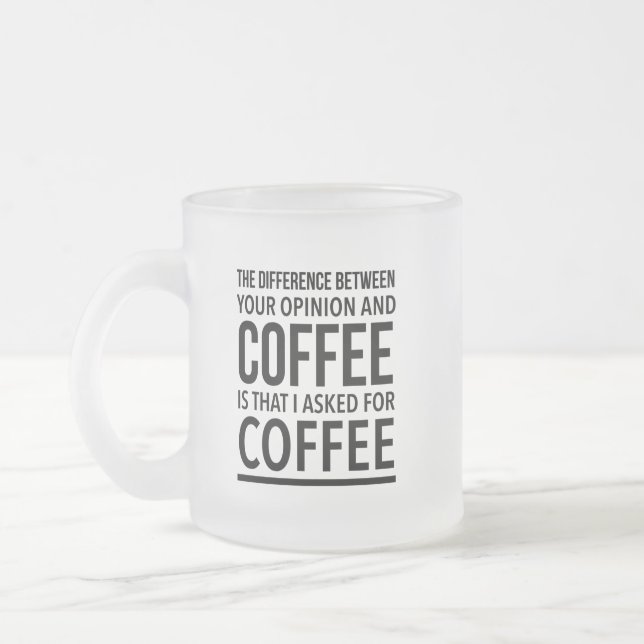The difference between your opinion and coffee is frosted glass coffee mug (Left)