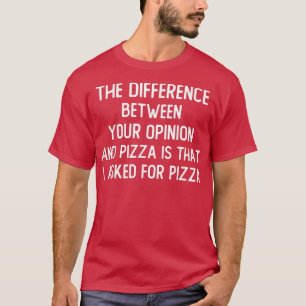 The Difference Between Your Opinion And Pizza Is T T-Shirt