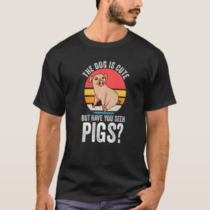 the dog is cute but have you seen pigs Pigs Pig Pr T-Shirt