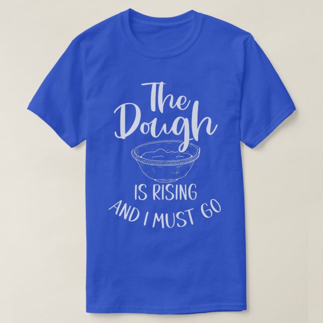 The Dough Is Rising And I Must Go  Funny Baking  T-Shirt (Design Front)