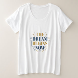 The Dream Begins Now - Inspirational Motivational Plus Size T-Shirt