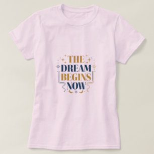 The Dream Begins Now - Inspirational Motivational T-Shirt