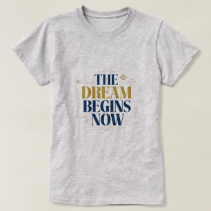 The Dream Begins Now - Inspirational Motivational T-Shirt