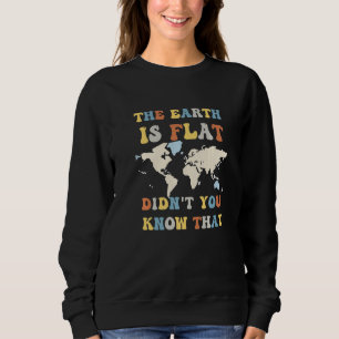 The earth is flat didn't you know that funny flat  sweatshirt