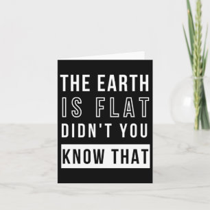 The Earth Is Flat Didnt You Know That Funny Flat T Card
