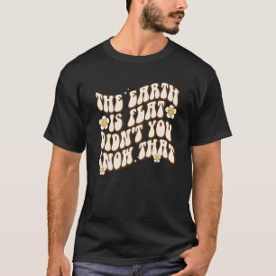 The Earth Is Flat Didn't You Know That groovy T-Shirt