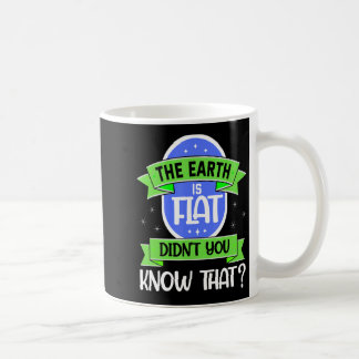 The Earth Is Flat Didnu2019t You Know That Funny S Coffee Mug