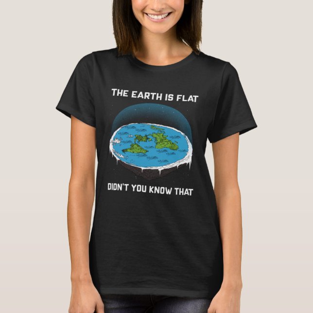The Earth Is Flat Flat Didnt You Know Earth Map Co T-Shirt (Front)
