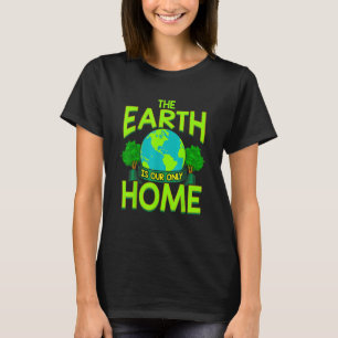The Earth Is Our Only Home  Earth Day Everyday T-Shirt