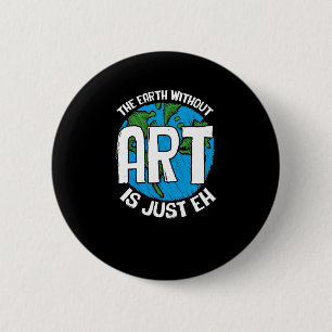 The Earth Without Art Is Just Eh 6 Cm Round Badge