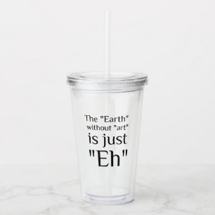 The Earth Without Art Is Just Eh Acrylic Tumbler