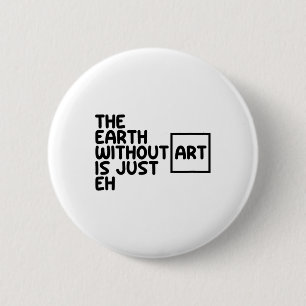 The Earth Without Art Is Just Eh Earth Day Arts Ar 6 Cm Round Badge