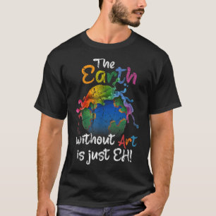 The Earth Without Art Is Just Eh Earth Day Planet  T-Shirt